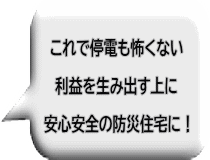 これで停電も怖くない 利益を生み出す上に 安心安全の防災住宅に！